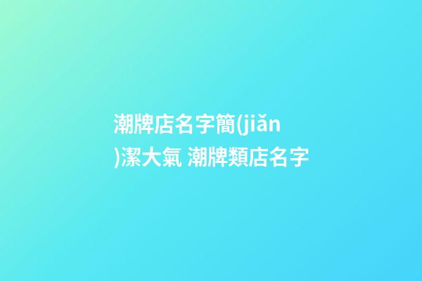潮牌店名字簡(jiǎn)潔大氣 潮牌類店名字-第1張-店鋪起名-玄機(jī)派
